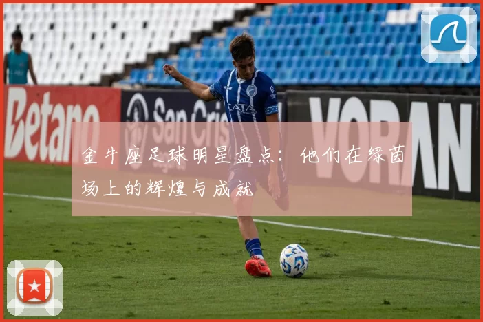 金牛座足球明星盘点：他们在绿茵场上的辉煌与成就