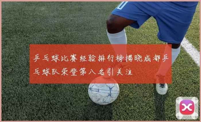 乒乓球比赛经验排行榜揭晓成都乒乓球队荣登第八名引关注