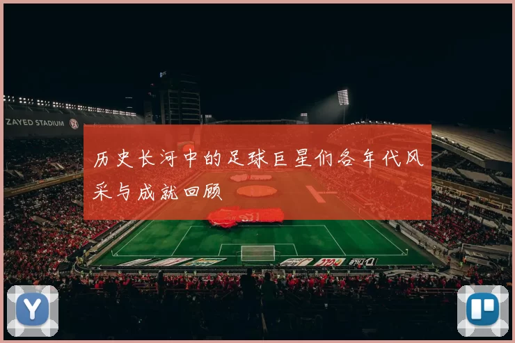 历史长河中的足球巨星们各年代风采与成就回顾