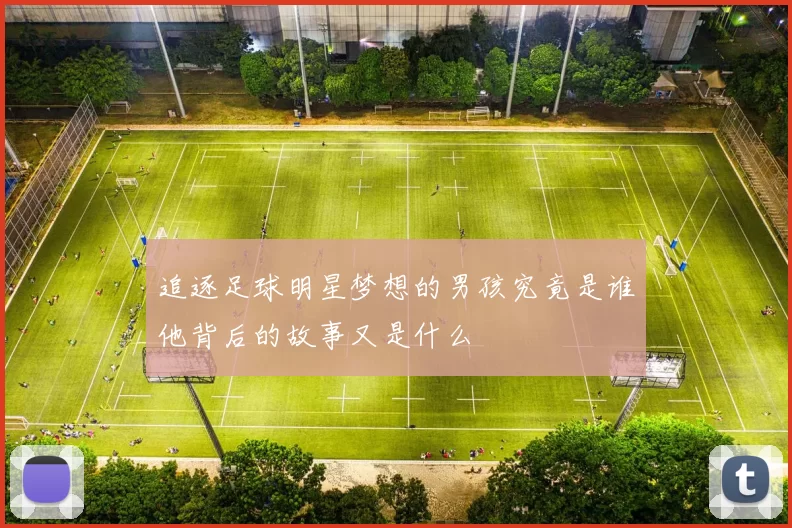 追逐足球明星梦想的男孩究竟是谁他背后的故事又是什么