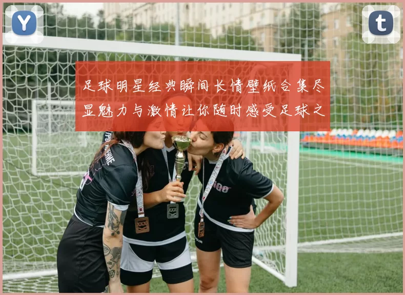 足球明星经典瞬间长情壁纸合集尽显魅力与激情让你随时感受足球之美